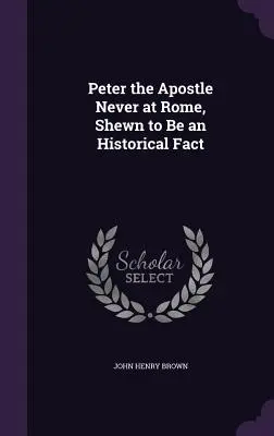 Pietro l'apostolo mai a Roma, dimostrato come fatto storico - Peter the Apostle Never at Rome, Shewn to Be an Historical Fact