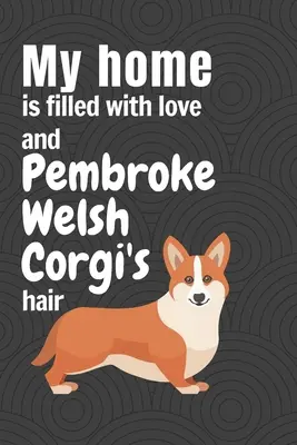 La mia casa è piena di amore e di peli di Pembroke Welsh Corgi: Per i fan dei cani Pembroke Welsh Corgi - My home is filled with love and Pembroke Welsh Corgi's hair: For Pembroke Welsh Corgi Dog Fans