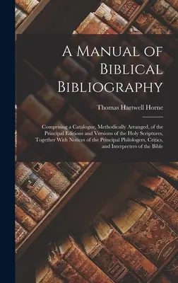 Manuale di bibliografia biblica: Comprendente un catalogo, metodicamente organizzato, delle principali edizioni e versioni delle Sacre Scritture, con l'aggiunta di un'ampia gamma di testi e di testi. - A Manual of Biblical Bibliography: Comprising a Catalogue, Methodically Arranged, of the Principal Editions and Versions of the Holy Scriptures, Toget