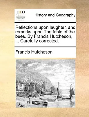 Riflessioni sul riso e osservazioni sulla favola delle api. di Francis Hutcheson, ... Accuratamente corretto. - Reflections Upon Laughter, and Remarks Upon the Fable of the Bees. by Francis Hutcheson, ... Carefully Corrected.