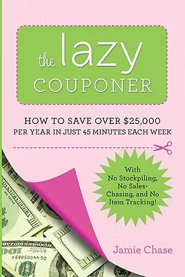 Il couponer pigro: come risparmiare 25.000 dollari all'anno in soli 45 minuti alla settimana senza fare scorte, senza tenere traccia degli articoli e senza inseguire le vendite! - The Lazy Couponer: How to Save $25,000 Per Year in Just 45 Minutes Per Week with No Stockpiling, No Item Tracking, and No Sales Chasing!