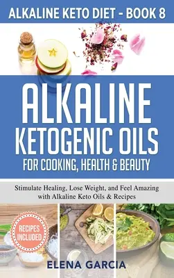 Oli chetogenici alcalini per la cucina, la salute e la bellezza: Stimolare la guarigione, perdere peso e sentirsi a meraviglia con gli oli alcalini chetogenici e le ricette - Alkaline Ketogenic Oils For Cooking, Health & Beauty: Stimulate Healing, Lose Weight and Feel Amazing with Alkaline Keto Oils & Recipes