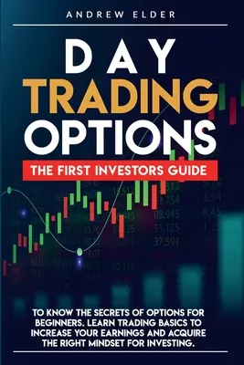 Day Trading sulle opzioni: La prima guida per gli investitori per conoscere i segreti delle opzioni per principianti. Imparare le basi del trading per aumentare i propri guadagni - Day Trading Options: The First Investors Guide to Know the Secrets of Options for Beginners. Learn Trading Basics to Increase Your Earnings