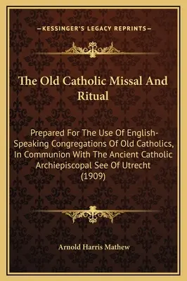 Il Messale e il Rituale dell'Antico Cattolico: preparato per l'uso di congregazioni di lingua inglese di vecchi cattolici, in comunione con l'antica Chiesa Cattolica. - The Old Catholic Missal And Ritual: Prepared For The Use Of English-Speaking Congregations Of Old Catholics, In Communion With The Ancient Catholic Ar