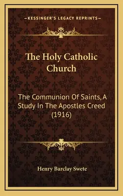 La Santa Chiesa Cattolica: La comunione dei santi, uno studio sul Credo degli Apostoli (1916) - The Holy Catholic Church: The Communion Of Saints, A Study In The Apostles Creed (1916)