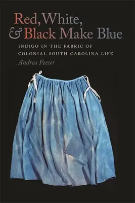Il rosso, il bianco e il nero fanno il blu: L'indaco nel tessuto della vita della Carolina del Sud coloniale - Red, White, and Black Make Blue: Indigo in the Fabric of Colonial South Carolina Life