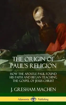 L'origine della religione di Paolo: Come l'apostolo Paolo trovò la sua fede e iniziò a insegnare il Vangelo di Gesù Cristo (copertina rigida) - The Origin of Paul's Religion: How the Apostle Paul Found His Faith and Began Teaching the Gospel of Jesus Christ (Hardcover)
