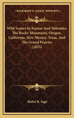 Scene selvagge del Kansas e del Nebraska, delle Montagne Rocciose, dell'Oregon, della California, del Nuovo Messico, del Texas e delle Grandi Praterie (1855) - Wild Scenes In Kansas And Nebraska, The Rocky Mountains, Oregon, California, New Mexico, Texas, And The Grand Prairies (1855)