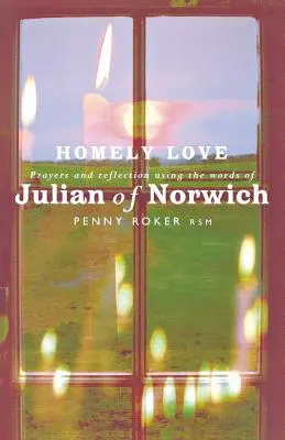 Amore domestico: Preghiere e riflessioni con le parole di Giuliano di Norwich - Homely Love: Prayers and Reflections Using the Words of Julian of Norwich