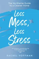 Meno disordine, meno stress - La guida senza vergogna per una casa più pulita - Less Mess, Less Stress - The No-Shame Guide to a Cleaner Home