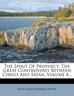 Lo Spirito di Profezia: La grande controversia tra Cristo e Satana, Volume 4... - The Spirit Of Prophecy: The Great Controversy Between Christ And Satan, Volume 4...