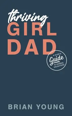 Papà ragazza prospera: Guida di un uomo all'educazione delle figlie - Thriving Girl Dad: A Dude's Guide to Raising Daughters