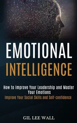 Intelligenza emotiva: Come migliorare la leadership e dominare le emozioni (Migliorare le abilità sociali e la fiducia in se stessi) - Emotional Intelligence: How to Improve Your Leadership and Master Your Emotions (Improve Your Social Skills and Self-confidence)