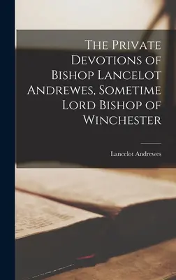 Le devozioni private del vescovo Lancillotto Andrewes, un tempo Lord Vescovo di Winchester - The Private Devotions of Bishop Lancelot Andrewes, Sometime Lord Bishop of Winchester