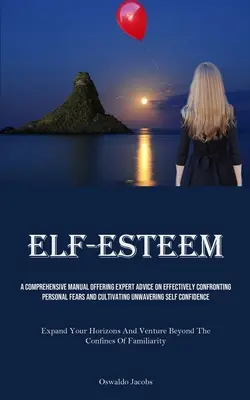 Autostima: Un manuale completo che offre consigli di esperti su come affrontare efficacemente le paure personali e coltivare un'incrollabile autostima. - Self-Esteem: A Comprehensive Manual Offering Expert Advice On Effectively Confronting Personal Fears And Cultivating Unwavering Sel