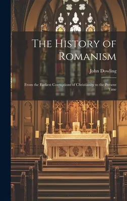 Storia del romanismo: Dalle prime corruzioni del cristianesimo al presente - The History of Romanism: From the Earliest Corruptions of Christianity to the Present Time