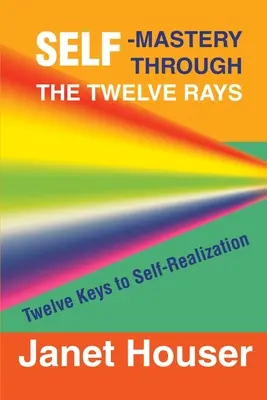 La padronanza di sé attraverso i dodici raggi: Dodici chiavi per la realizzazione del sé - Self-Mastery Through the Twelve Rays: Twelve Keys to Self-Realization
