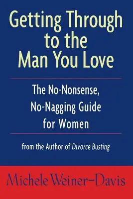 Come convincere l'uomo che amate: La guida senza fronzoli e senza assilli per le donne - Getting Through to the Man You Love: The No-Nonsense, No-Nagging Guide for Women