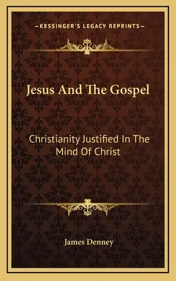 Gesù e il Vangelo: Il cristianesimo giustificato nella mente di Cristo - Jesus And The Gospel: Christianity Justified In The Mind Of Christ