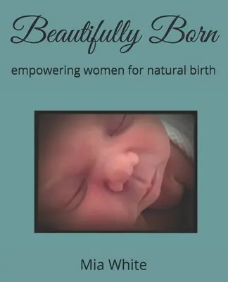 Beautifully Born: dare potere alle donne per il parto naturale - Beautifully Born: empowering women for natural birth