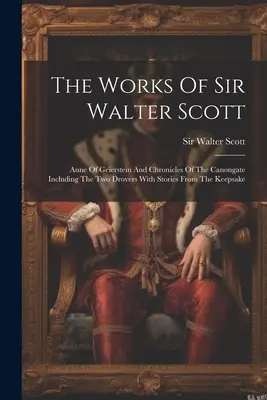 Le opere di Sir Walter Scott: Anna di Geierstein e Cronache di Canongate, compresi I due mandriani con storie dal libro dei ricordi - The Works Of Sir Walter Scott: Anne Of Geierstein And Chronicles Of The Canongate Including The Two Drovers With Stories From The Keepsake