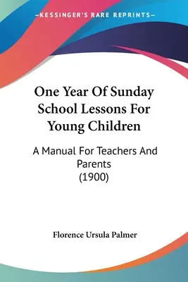 Un anno di lezioni di scuola domenicale per bambini piccoli: Un manuale per insegnanti e genitori (1900) - One Year Of Sunday School Lessons For Young Children: A Manual For Teachers And Parents (1900)