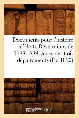 Documenti per l'Storia di Hati. Rivoluzioni del 1888-1889. Atti dei tre dipartimenti (d.1890) - Documents Pour l'Histoire d'Hati. Rvolutions de 1888-1889. Actes Des Trois Dpartements (d.1890)
