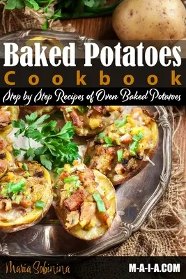 Ricettario delle patate al forno: Ricette passo dopo passo di patate al forno - Baked Potatoes Cookbook: Step by Step Recipes of Oven Baked Potatoes