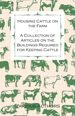 Alloggiare il bestiame in fattoria - Una raccolta di articoli sugli edifici necessari per l'allevamento del bestiame - Housing Cattle on the Farm - A Collection of Articles on the Buildings Required for Keeping Cattle