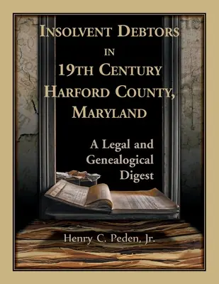 Debitori insolventi nella contea di Harford del XIX secolo, Maryland: Un indice legale e genealogico - Insolvent Debtors in 19th Century Harford County, Maryland: A Legal and Genealogical Digest
