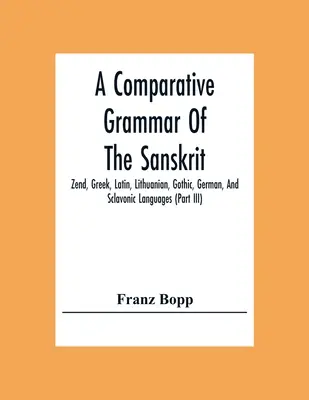 Grammatica comparata delle lingue sanscrito, zend, greco, latino, lituano, gotico, tedesco e slavo (Parte Iii) - A Comparative Grammar Of The Sanskrit, Zend, Greek, Latin, Lithuanian, Gothic, German, And Sclavonic Languages (Part Iii)