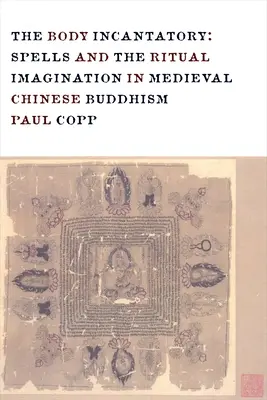 Il corpo incantatore: Incantesimi e immaginazione rituale nel buddismo cinese medievale - The Body Incantatory: Spells and the Ritual Imagination in Medieval Chinese Buddhism