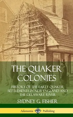 Le colonie quacchere: Storia dei primi insediamenti quaccheri nel New England e nel fiume Delaware (copertina rigida) - The Quaker Colonies: History of the Early Quaker Settlements in New England and the Delaware River (Hardcover)