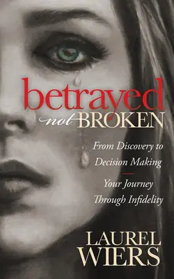 Tradito non spezzato: Dalla scoperta al processo decisionale; il vostro viaggio attraverso l'infedeltà - Betrayed Not Broken: From Discovery to Decision Making; Your Journey Through Infidelity
