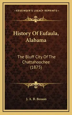 Storia di Eufaula, Alabama: La città del bluff del Chattahoochee (1875) - History Of Eufaula, Alabama: The Bluff City Of The Chattahoochee (1875)