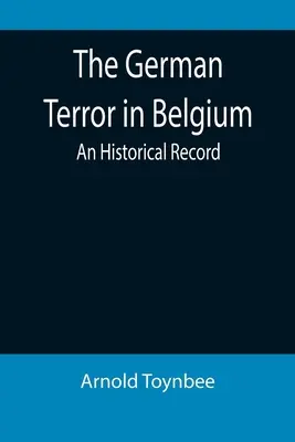 Il terrore tedesco in Belgio: Un resoconto storico - The German Terror in Belgium: An Historical Record