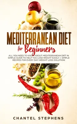 Dieta mediterranea per principianti: Tutto quello che c'è da sapere sulla dieta mediterranea in una semplice guida per aiutarvi a perdere peso facilmente. + Ricette semplici per la dieta mediterranea - Mediterranean Diet for Beginners: All you Need to Know About Mediterranean Diet in Simple Guide to Help you Lose Weight Easily. + Simple Recipes for E