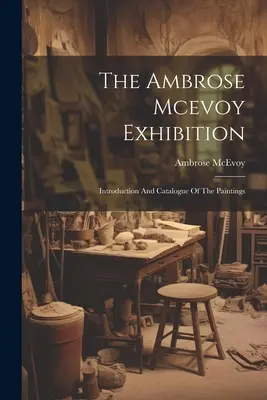 La mostra di Ambrose Mcevoy: Introduzione e catalogo dei dipinti - The Ambrose Mcevoy Exhibition: Introduction And Catalogue Of The Paintings