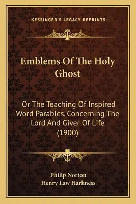 Emblemi dello Spirito Santo: o l'insegnamento di parabole ispirate, riguardanti il Signore e il Datore di Vita (1900) - Emblems Of The Holy Ghost: Or The Teaching Of Inspired Word Parables, Concerning The Lord And Giver Of Life (1900)