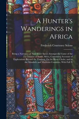 Le peregrinazioni di un cacciatore in Africa: Being a Narrative of Nine Years Spent Amongst the Game of the Far Interior of South Africa, Containing Accounts of Ex - A Hunter's Wanderings in Africa: Being a Narrative of Nine Years Spent Amongst the Game of the Far Interior of South Africa, Containing Accounts of Ex