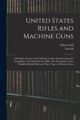 Fucili e mitragliatrici degli Stati Uniti; un resoconto dettagliato dei metodi usati nella produzione del fucile d'ordinanza modello Springfield 1903; inoltre descrive - United States Rifles and Machine Guns; a Detailed Account of the Methods Used in Manufacturing the Springfield, 1903 Model Service Rifle; Also Descrip