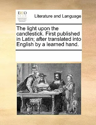 La luce sul candeliere. Pubblicato per la prima volta in latino e poi tradotto in inglese da una mano esperta. - The Light Upon the Candlestick. First Published in Latin; After Translated Into English by a Learned Hand.