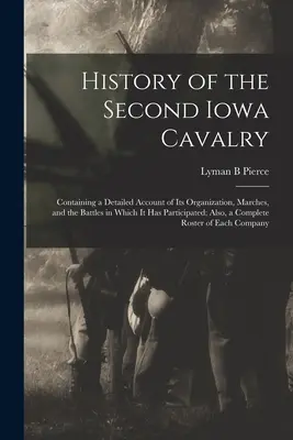 Storia del Secondo Cavalleggeri dell'Iowa; contenente un resoconto dettagliato della sua organizzazione, delle sue marce e delle battaglie a cui ha partecipato; inoltre, un - History of the Second Iowa Cavalry; Containing a Detailed Account of its Organization, Marches, and the Battles in Which it has Participated; Also, a