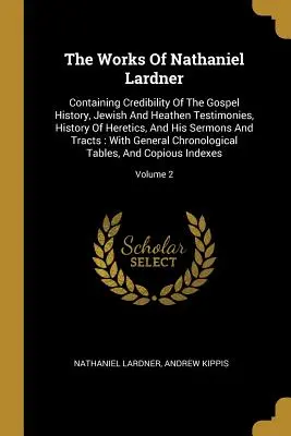 Le opere di Nathaniel Lardner: contenenti la credibilità della storia del Vangelo, le testimonianze degli ebrei e dei pagani, la storia degli eretici, i suoi sermoni e i suoi scritti. - The Works Of Nathaniel Lardner: Containing Credibility Of The Gospel History, Jewish And Heathen Testimonies, History Of Heretics, And His Sermons And