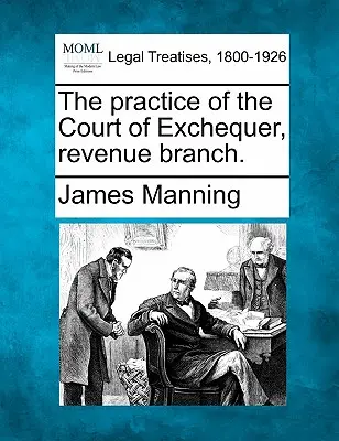 La prassi della Corte dello Scacchiere, sezione entrate. - The practice of the Court of Exchequer, revenue branch.