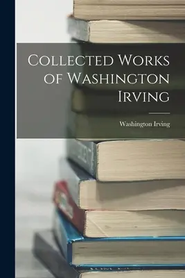 Opere raccolte di Washington Irving - Collected Works of Washington Irving
