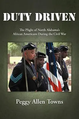Guidati dal dovere: La condizione degli afroamericani dell'Alabama settentrionale durante la guerra civile - Duty Driven: The Plight of North Alabama's African Americans During the Civil War