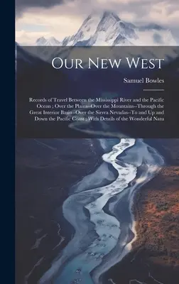Il nostro nuovo West: Resoconti di viaggio tra il fiume Mississippi e l'Oceano Pacifico; Oltre le pianure, oltre le montagne, attraverso le montagne.... - Our New West: Records of Travel Between the Mississippi River and the Pacific Ocean; Over the Plains--Over the Mountains--Through th