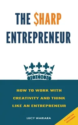 L'imprenditore acuto [Come lavorare con creatività e pensare come un imprenditore] - [ Una guida per principianti - The Sharp Entrepreneur [How to Work with Creativity and Think Like an Entrepreneur] - [ A guide for beginners