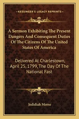 Un sermone che illustra i pericoli attuali e i conseguenti doveri dei cittadini degli Stati Uniti d'America: pronunciato a Charlestown il 25 aprile 179 - A Sermon Exhibiting The Present Dangers And Consequent Duties Of The Citizens Of The United States Of America: Delivered At Charlestown, April 25, 179